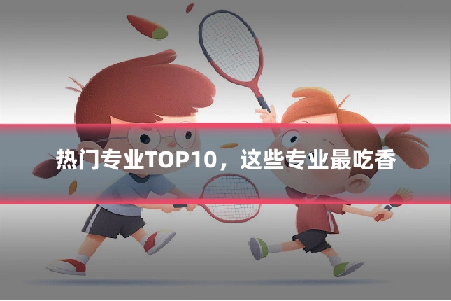 热门专业TOP10，这些专业最吃香