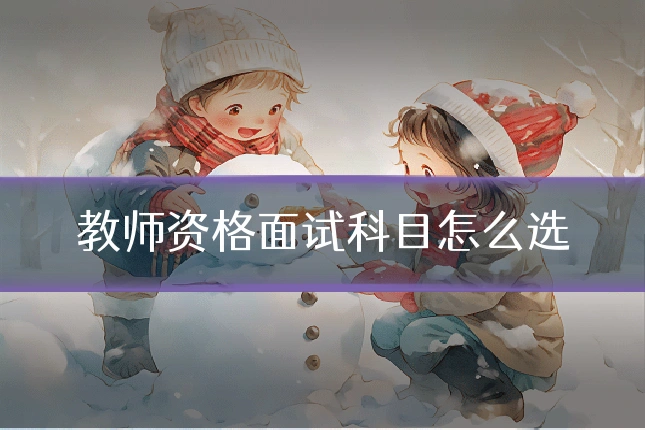 教师资格面试科目怎么选