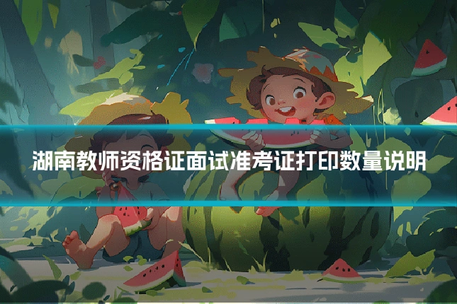 湖南教师资格证面试准考证打印数量说明