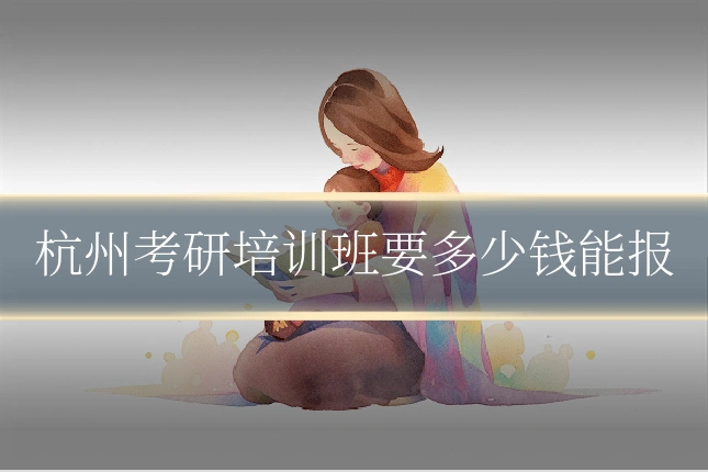 杭州考研培训班要多少钱能报