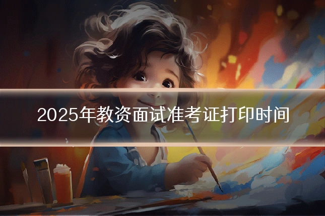 2025年教资面试准考证打印时间