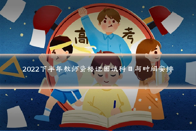 2022下半年教师资格证面试科目与时间安排