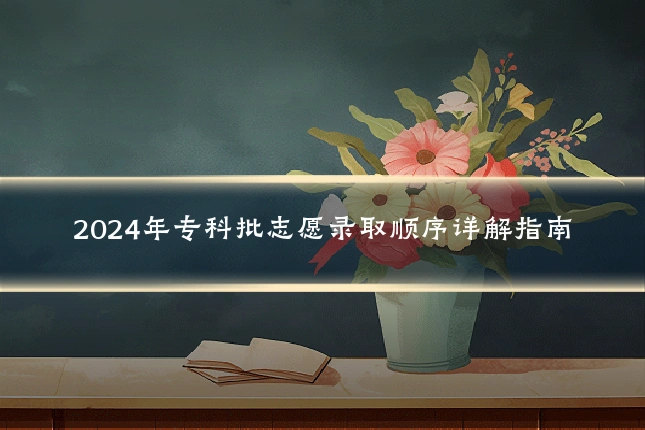 2024年专科批志愿录取顺序详解指南
