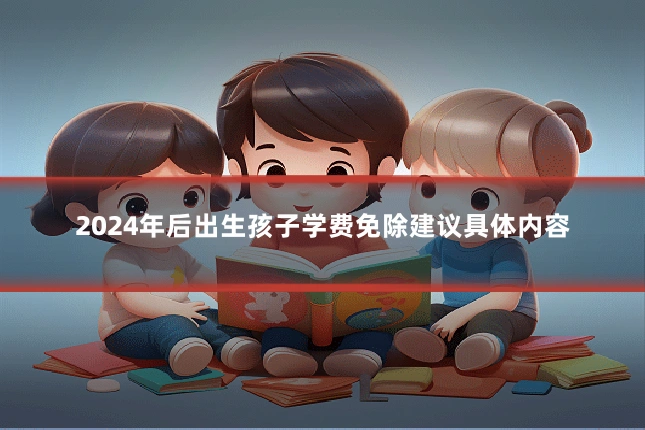 2024年后出生孩子学费免除建议具体内容