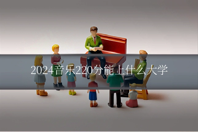 2024音乐220分能上什么大学
