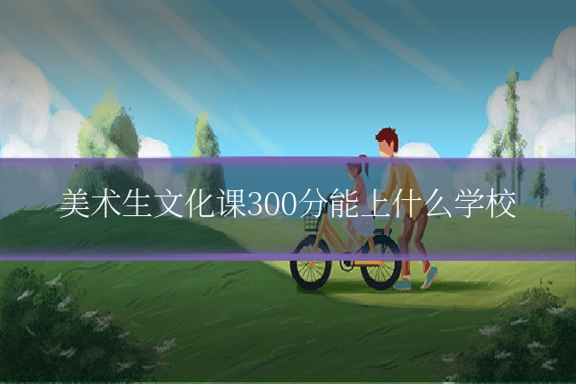 美术生文化课300分能上什么学校