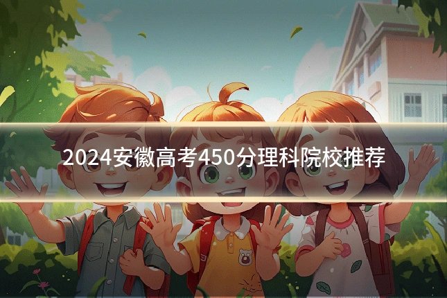 2024安徽高考450分理科院校推荐
