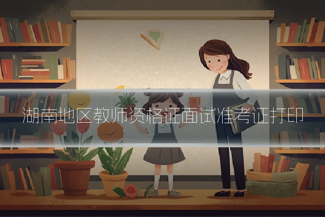 湖南地区教师资格证面试准考证打印