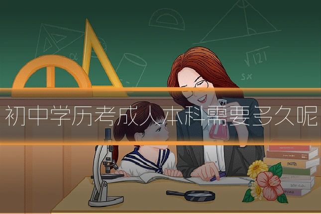 初中学历考成人本科需要多久呢