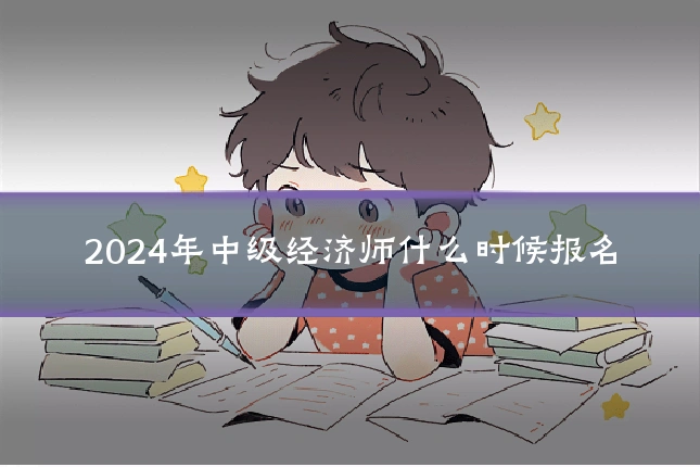 2024年中级经济师什么时候报名