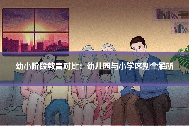 幼小阶段教育对比:幼儿园与小学区别全解析