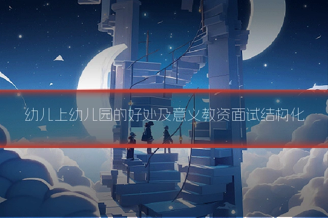 幼儿上幼儿园的好处及意义教资面试结构化