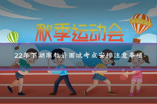22年下湖南教资面试考点安排注意事项
