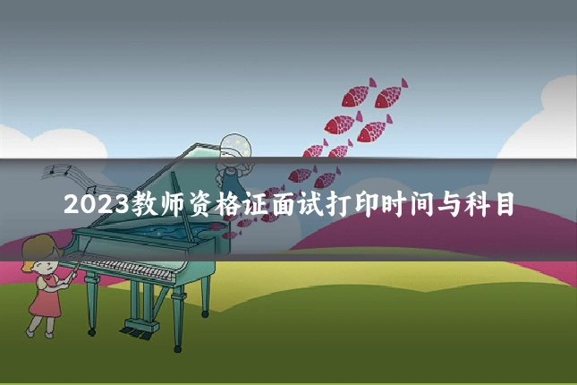 2023教师资格证面试打印时间与科目