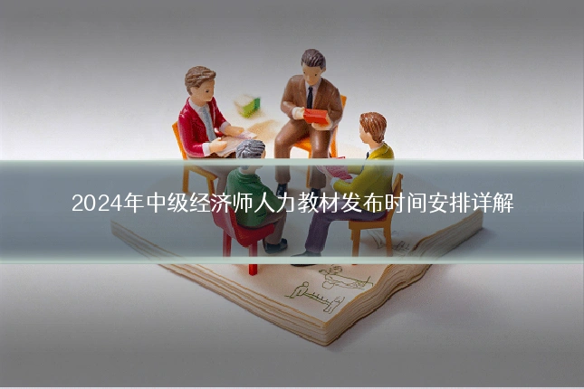 2024年中级经济师人力教材发布时间安排详解