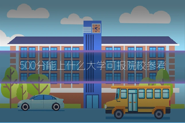 500分能上什么大学可报院校参考