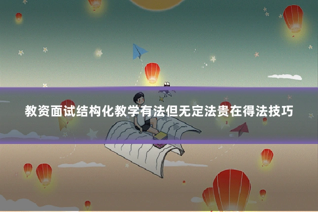 教资面试结构化教学有法但无定法贵在得法技巧