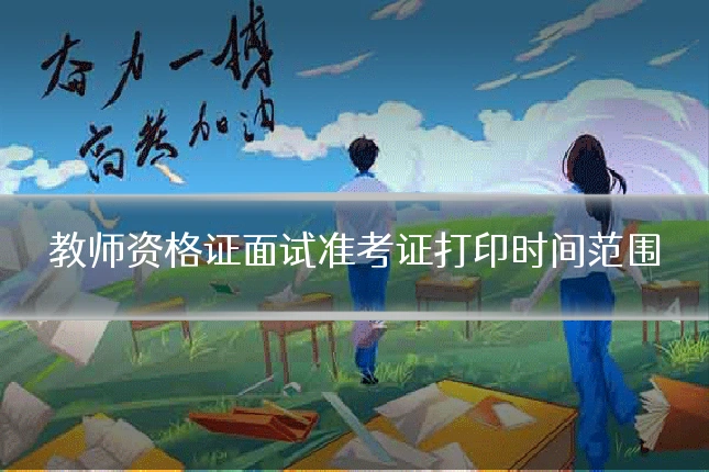 教师资格证面试准考证打印时间范围
