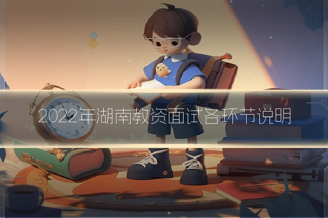 2022年湖南教资面试各环节说明