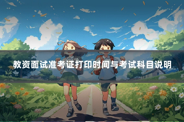 教资面试准考证打印时间与考试科目说明
