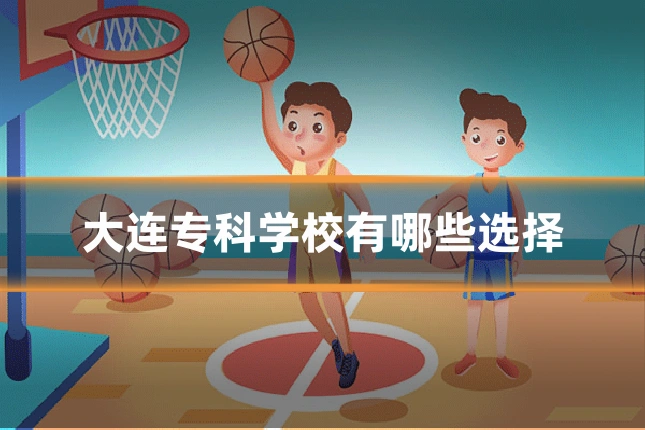 大连专科学校有哪些选择
