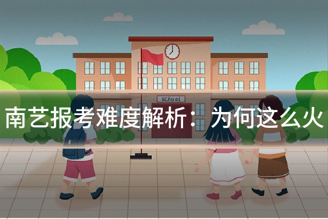南艺报考难度解析：为何这么火
