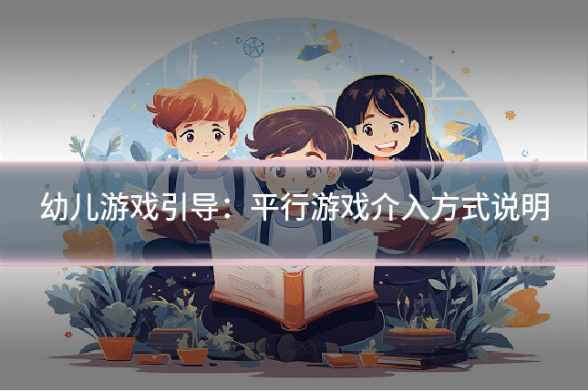 幼儿游戏引导：平行游戏介入方式说明