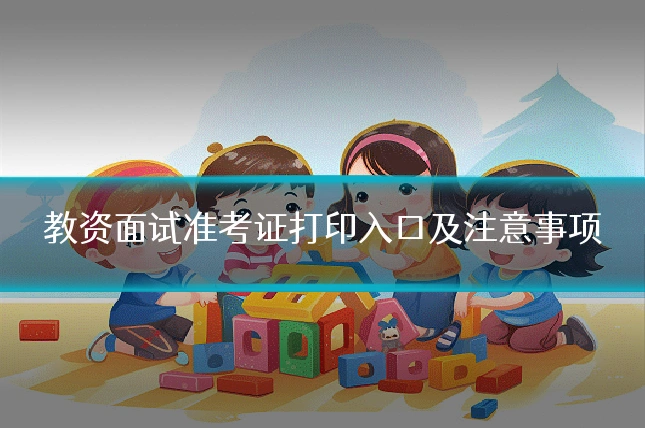教资面试准考证打印入口及注意事项