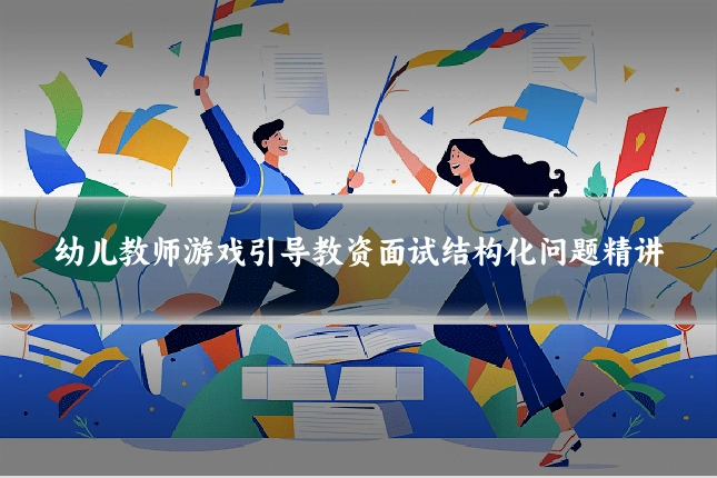 幼儿教师游戏引导教资面试结构化问题精讲