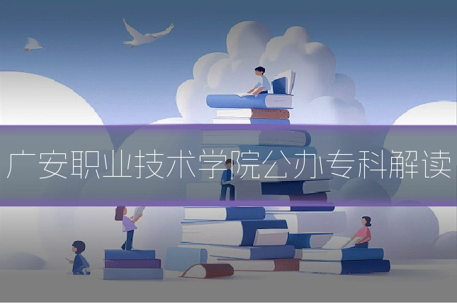 广安职业技术学院公办专科解读