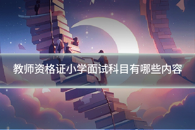 教师资格证小学面试科目有哪些内容