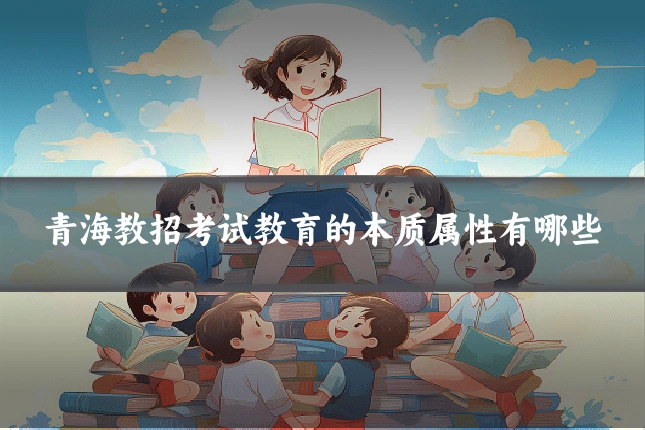 青海教招考试教育的本质属性有哪些