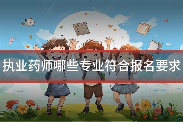 执业药师哪些专业符合报名要求