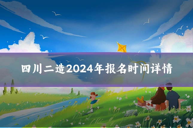 四川二造2024年报名时间详情