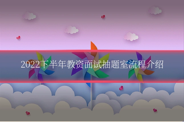 2022下半年教资面试抽题室流程介绍
