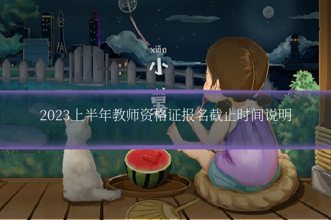 2023上半年教师资格证报名截止时间说明