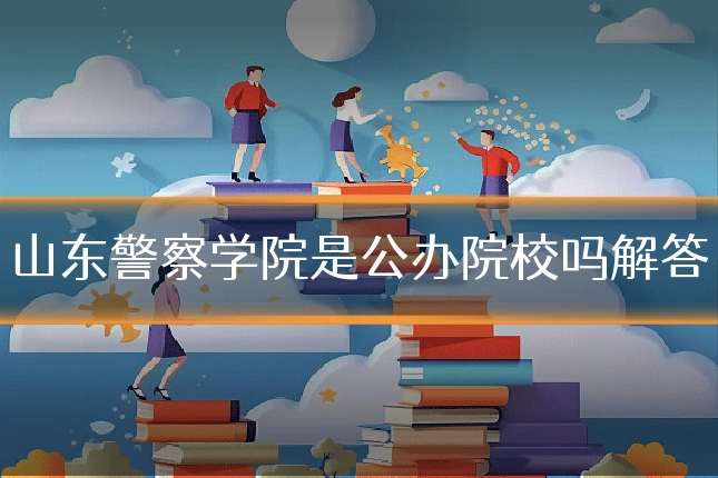 山东警察学院是公办院校吗解答