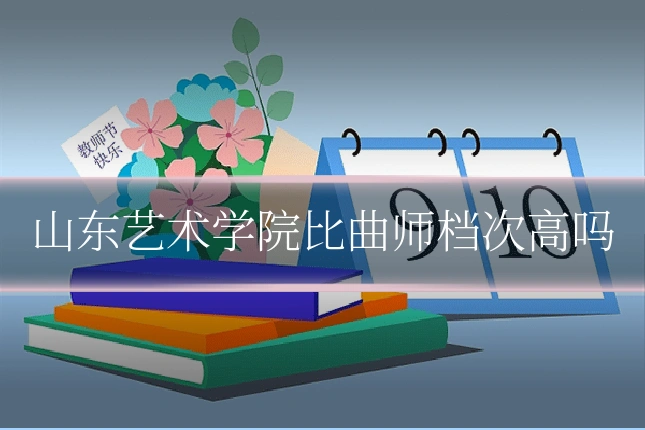 山东艺术学院比曲师档次高吗