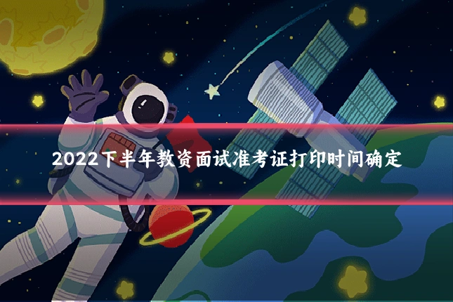 2022下半年教资面试准考证打印时间确定
