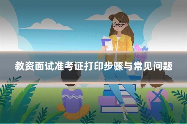 教资面试准考证打印步骤与常见问题