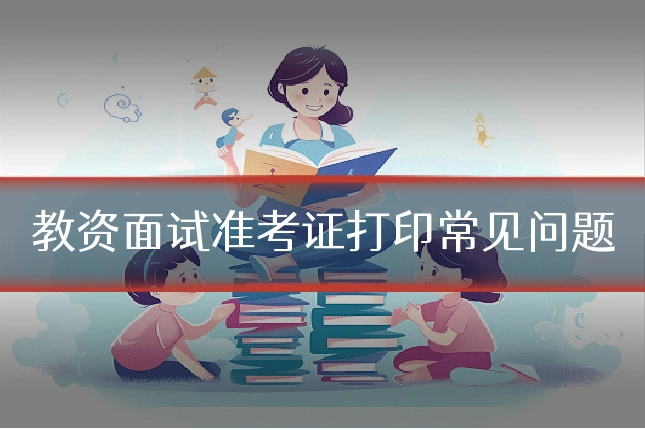 教资面试准考证打印常见问题