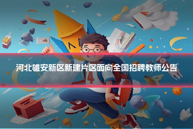 河北雄安新区新建片区面向全国招聘教师公告