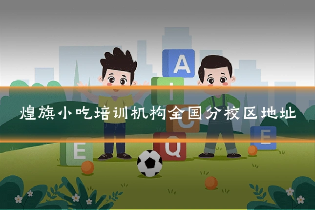 煌旗小吃培训机构全国分校区地址