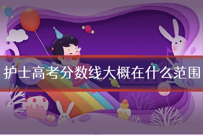 护士高考分数线大概在什么范围