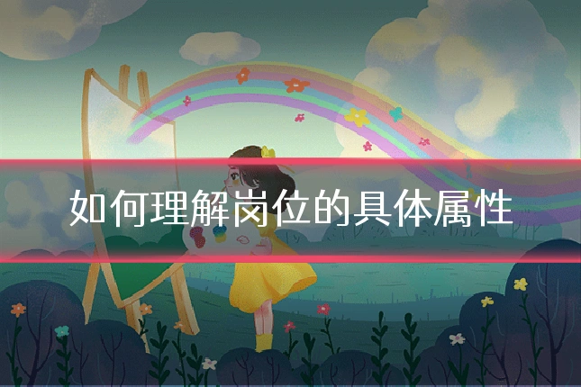 如何理解岗位的具体属性