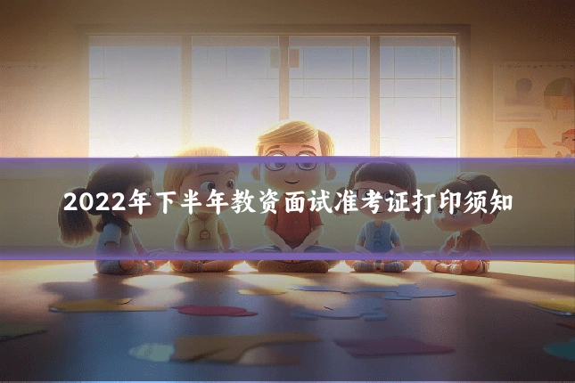 2022年下半年教资面试准考证打印须知