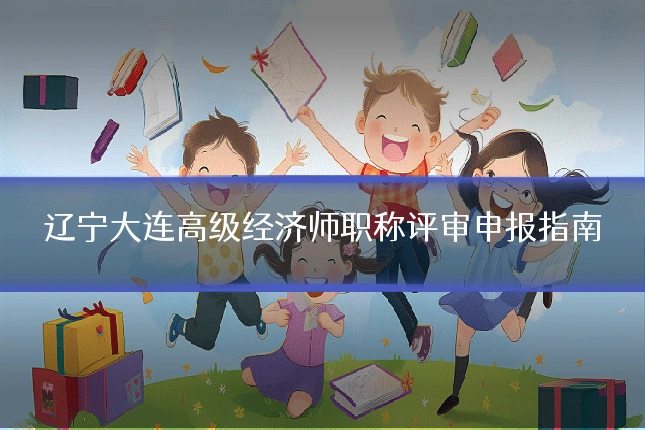 辽宁大连高级经济师职称评审申报指南