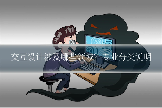 交互设计涉及哪些领域？专业分类说明