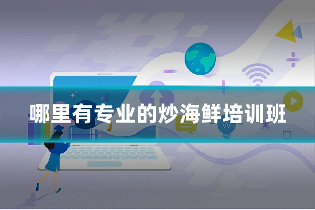 哪里有专业的炒海鲜培训班