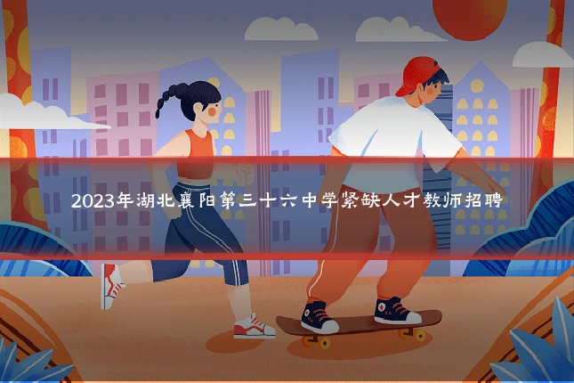 2023年湖北襄阳第三十六中学紧缺人才教师招聘